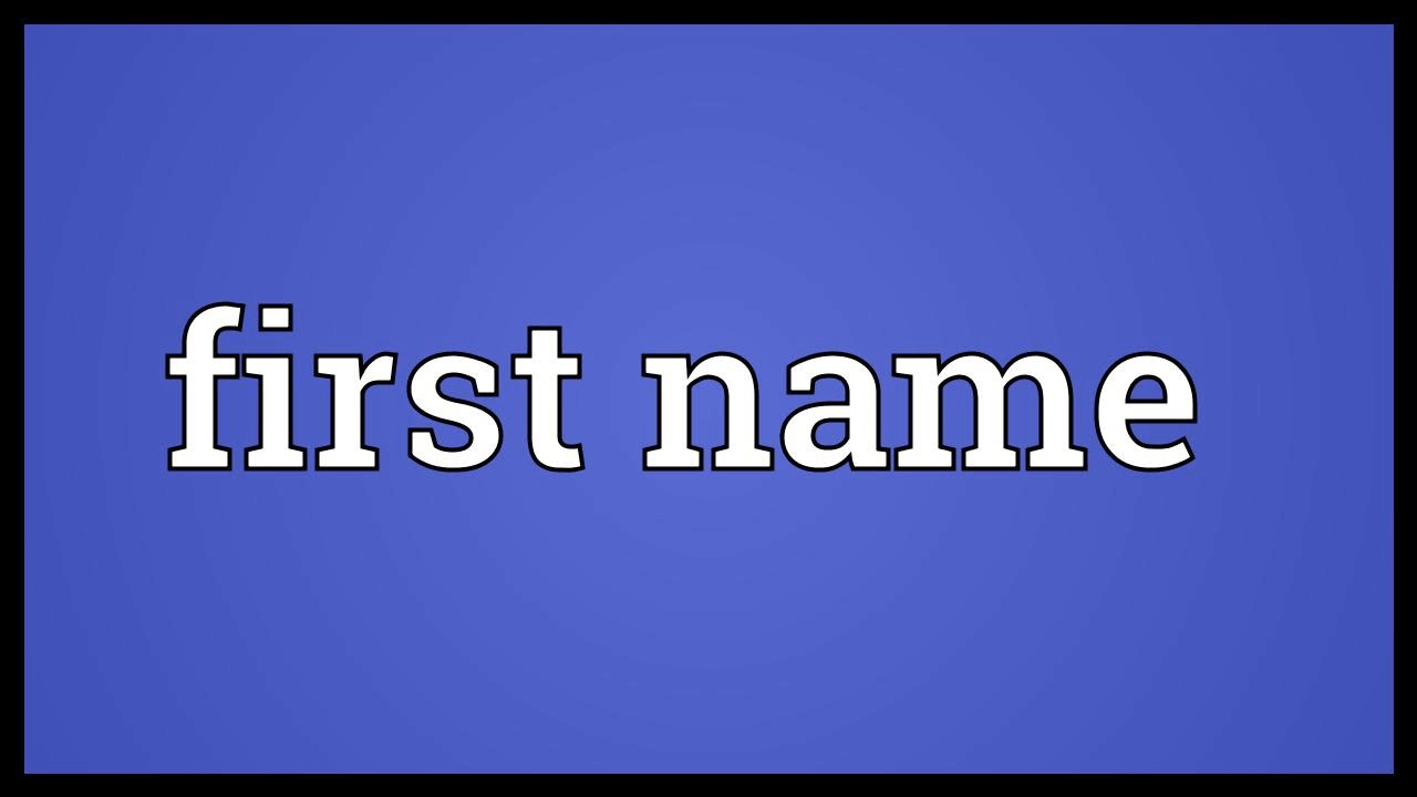 First name có nghĩa là tên gọi đầu tiên, tên cá nhân dùng để phân biệt bạn